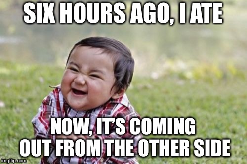 Who’s going to clean his diaper | SIX HOURS AGO, I ATE; NOW, IT’S COMING OUT FROM THE OTHER SIDE | image tagged in memes,evil toddler,poop | made w/ Imgflip meme maker
