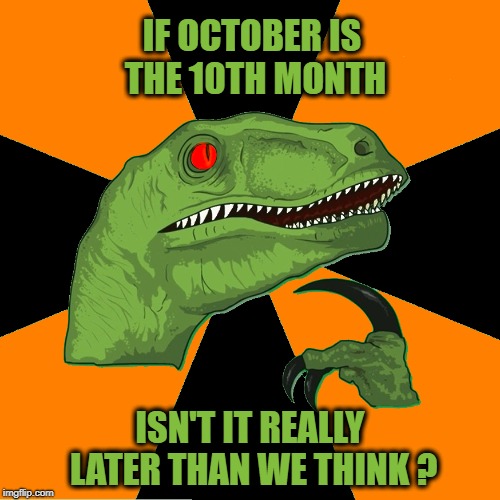 IF OCTOBER IS THE 10TH MONTH; ISN'T IT REALLY LATER THAN WE THINK ? | image tagged in philosoraptor,what if,black girl wat,october,aint nobody got time for that | made w/ Imgflip meme maker