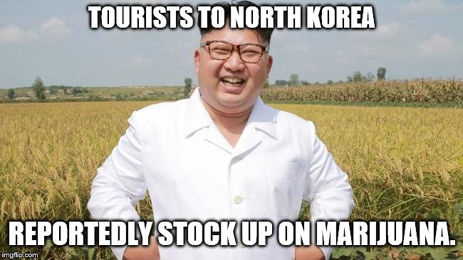North_Korea_field | TOURISTS TO NORTH KOREA REPORTEDLY STOCK UP ON MARIJUANA. | image tagged in north_korea_field | made w/ Imgflip meme maker