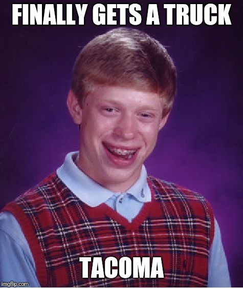 Bad Luck Brian Meme | FINALLY GETS A TRUCK; TACOMA | image tagged in memes,bad luck brian | made w/ Imgflip meme maker