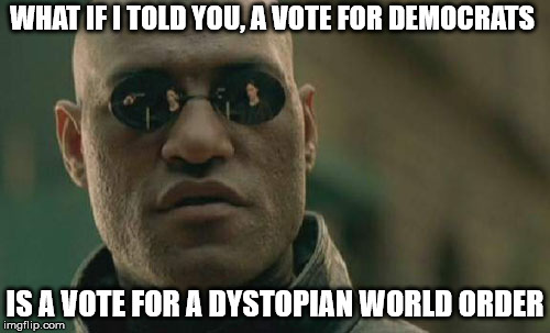 Matrix Morpheus | WHAT IF I TOLD YOU, A VOTE FOR DEMOCRATS; IS A VOTE FOR A DYSTOPIAN WORLD ORDER | image tagged in memes,matrix morpheus | made w/ Imgflip meme maker