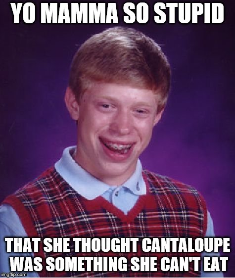 Bad Luck Brian Meme | YO MAMMA SO STUPID; THAT SHE THOUGHT CANTALOUPE WAS SOMETHING SHE CAN'T EAT | image tagged in memes,bad luck brian | made w/ Imgflip meme maker