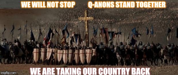 crusades | WE WILL NOT STOP        
 Q-ANONS STAND TOGETHER; WE ARE TAKING OUR COUNTRY BACK | image tagged in crusades | made w/ Imgflip meme maker