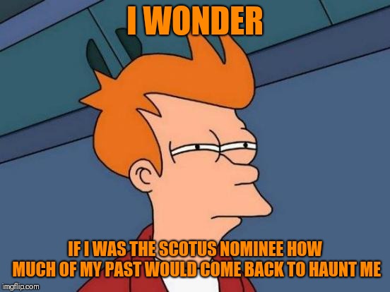 I don't have a past, but... | I WONDER; IF I WAS THE SCOTUS NOMINEE HOW MUCH OF MY PAST WOULD COME BACK TO HAUNT ME | image tagged in memes,futurama fry | made w/ Imgflip meme maker