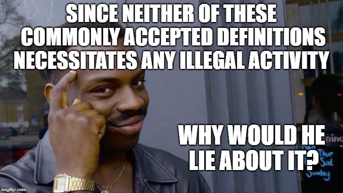 Roll Safe Think About It Meme | SINCE NEITHER OF THESE COMMONLY ACCEPTED DEFINITIONS NECESSITATES ANY ILLEGAL ACTIVITY WHY WOULD HE LIE ABOUT IT? | image tagged in memes,roll safe think about it | made w/ Imgflip meme maker
