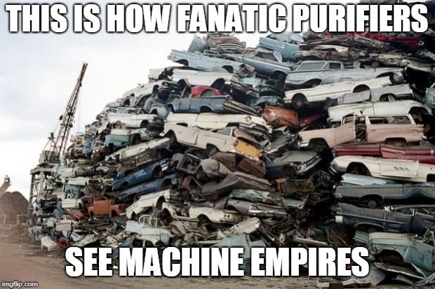 junk | THIS IS HOW FANATIC PURIFIERS; SEE MACHINE EMPIRES | image tagged in junk | made w/ Imgflip meme maker