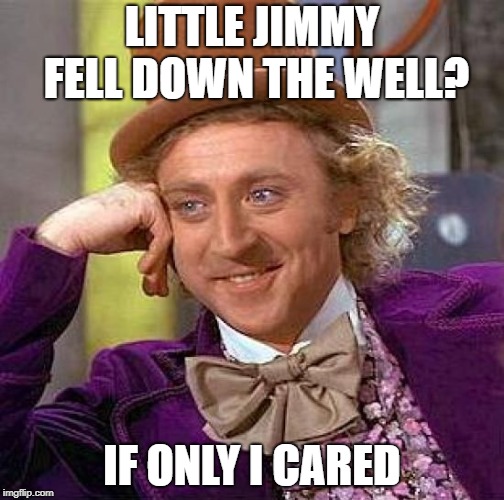 me all the time |  LITTLE JIMMY FELL DOWN THE WELL? IF ONLY I CARED | image tagged in memes,creepy condescending wonka,well then,fine | made w/ Imgflip meme maker