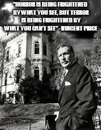 "HORROR IS BEING FRIGHTENED BY WHAT YOU SEE, BUT TERROR IS BEING FRIGHTENED BY WHAT YOU CAN’T SEE" - VINCENT PRICE | image tagged in vincent price and tall house | made w/ Imgflip meme maker