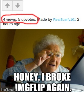 No caption needed. | HONEY, I BROKE IMGFLIP AGAIN. | image tagged in grandma finds the internet | made w/ Imgflip meme maker