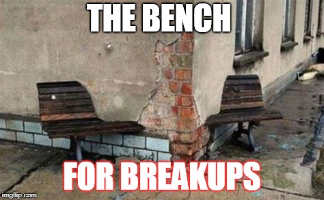 Bad Construction Week Oct 1-7 a DrSarcasm event | THE BENCH; FOR BREAKUPS | image tagged in breakup | made w/ Imgflip meme maker