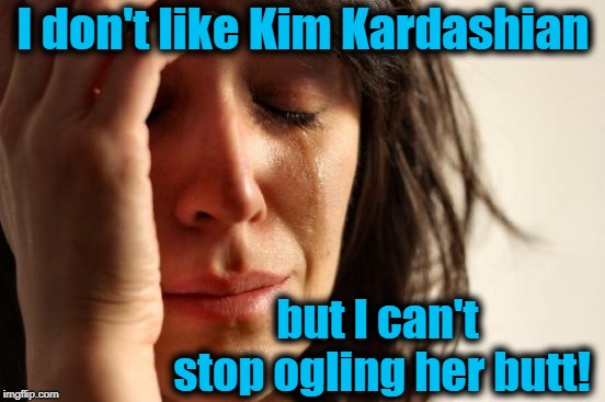 Yummy | I don't like Kim Kardashian; but I can't stop ogling her butt! | image tagged in memes,first world problems | made w/ Imgflip meme maker