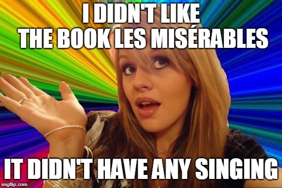 Dumb Blonde Meme | I DIDN'T LIKE THE BOOK LES MISÉRABLES IT DIDN'T HAVE ANY SINGING | image tagged in memes,dumb blonde | made w/ Imgflip meme maker