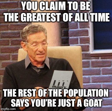 Maury Lie Detector Meme | YOU CLAIM TO BE THE GREATEST OF ALL TIME; THE REST OF THE POPULATION SAYS YOU’RE JUST A GOAT | image tagged in memes,maury lie detector | made w/ Imgflip meme maker