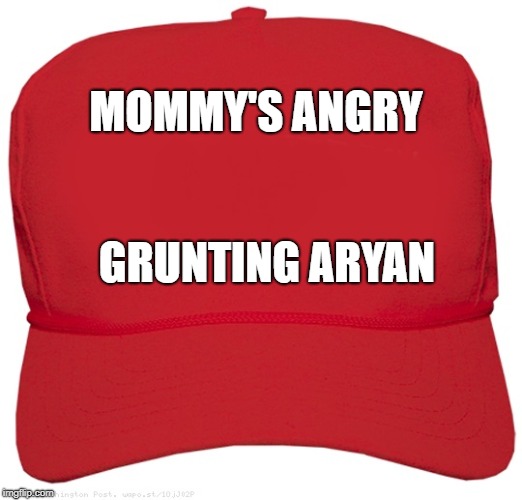 blank red MAGA hat | MOMMY'S ANGRY; GRUNTING ARYAN | image tagged in blank red maga hat | made w/ Imgflip meme maker