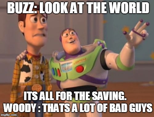 X, X Everywhere | BUZZ: LOOK AT THE WORLD; ITS ALL FOR THE SAVING.
  WOODY : THATS A LOT OF BAD GUYS | image tagged in x x everywhere | made w/ Imgflip meme maker
