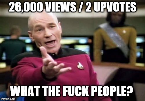 Picard Wtf Meme | 26,000 VIEWS / 2 UPVOTES WHAT THE F**K PEOPLE? | image tagged in memes,picard wtf | made w/ Imgflip meme maker