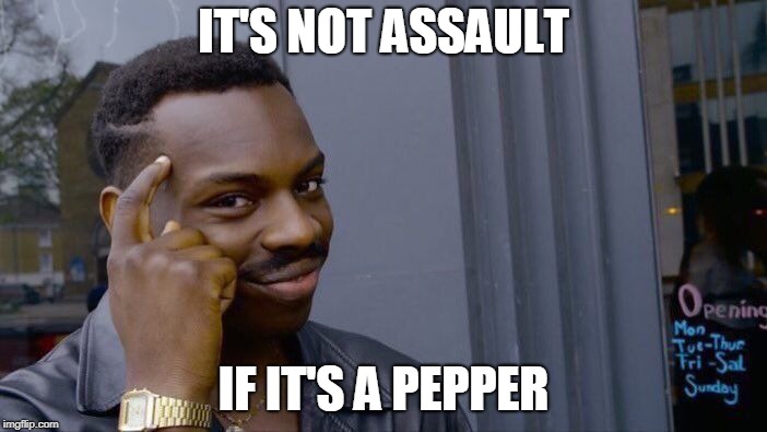 I mean, he's not wrong... | IT'S NOT ASSAULT; IF IT'S A PEPPER | image tagged in memes,roll safe think about it,brett kavanaugh,offensive,political meme,feminism | made w/ Imgflip meme maker