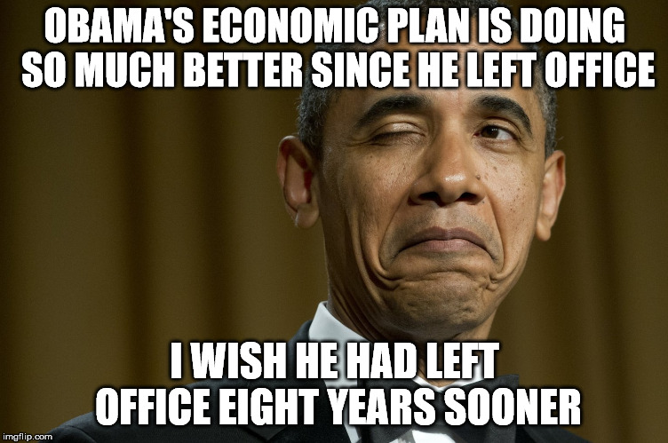 I always laughed at his "You didn't create this" line. | OBAMA'S ECONOMIC PLAN IS DOING SO MUCH BETTER SINCE HE LEFT OFFICE; I WISH HE HAD LEFT OFFICE EIGHT YEARS SOONER | image tagged in barack obama | made w/ Imgflip meme maker