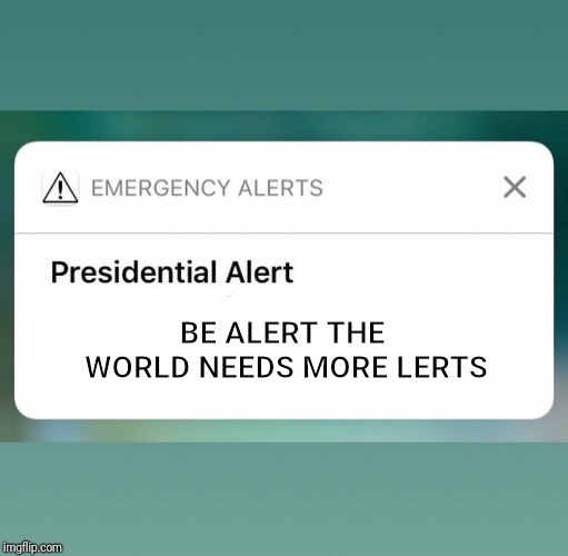 If you can't be a lert be aware |  BE ALERT THE WORLD NEEDS MORE LERTS | image tagged in presidential alert | made w/ Imgflip meme maker