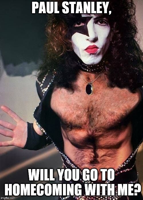 Paul Stanley |  PAUL STANLEY, WILL YOU GO TO HOMECOMING WITH ME? | image tagged in paul stanley | made w/ Imgflip meme maker