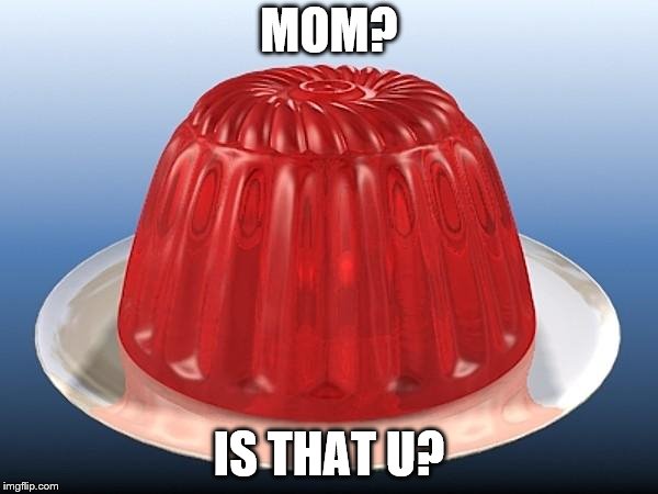 jelly | MOM? IS THAT U? | image tagged in jelly | made w/ Imgflip meme maker
