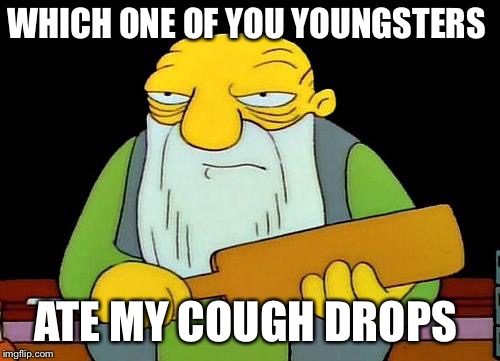 That's a paddlin' | WHICH ONE OF YOU YOUNGSTERS; ATE MY COUGH DROPS | image tagged in memes,that's a paddlin' | made w/ Imgflip meme maker