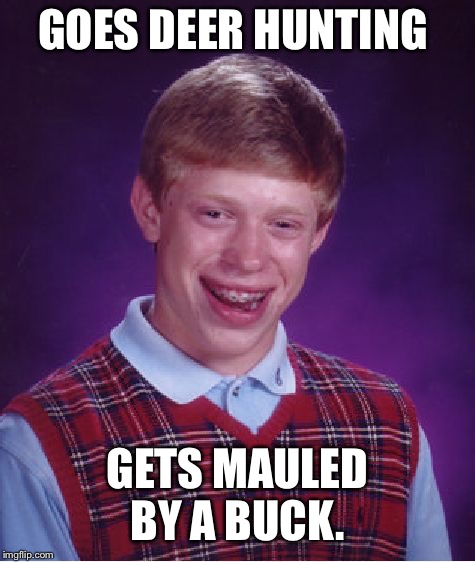 Bad Luck Brian Meme | GOES DEER HUNTING; GETS MAULED BY A BUCK. | image tagged in memes,bad luck brian | made w/ Imgflip meme maker