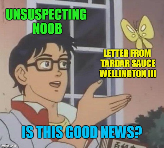Is This A Pigeon Meme | UNSUSPECTING NOOB LETTER FROM TARDAR SAUCE WELLINGTON III IS THIS GOOD NEWS? | image tagged in memes,is this a pigeon | made w/ Imgflip meme maker