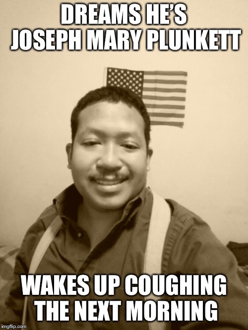 Past Life Pete | DREAMS HE’S JOSEPH MARY PLUNKETT; WAKES UP COUGHING THE NEXT MORNING | image tagged in past life pete | made w/ Imgflip meme maker