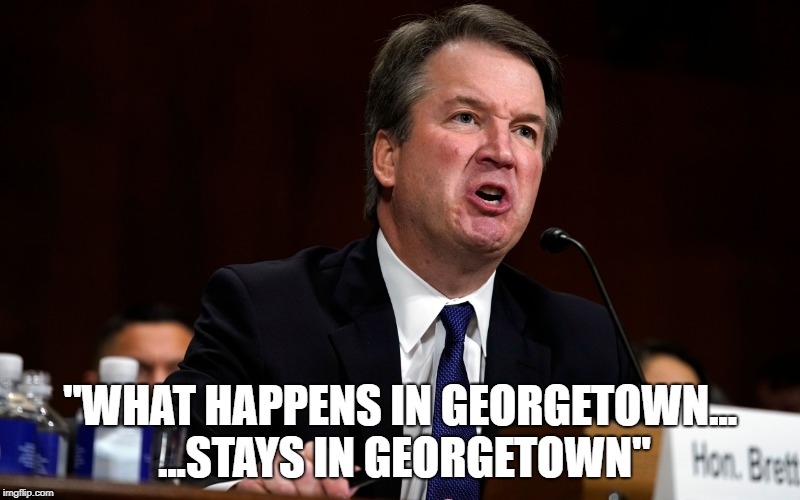 What happens in Georgetown |  "WHAT HAPPENS IN GEORGETOWN... ...STAYS IN GEORGETOWN" | image tagged in kavanaugh,judge kavanaugh,supreme court,justice kavanaugh | made w/ Imgflip meme maker
