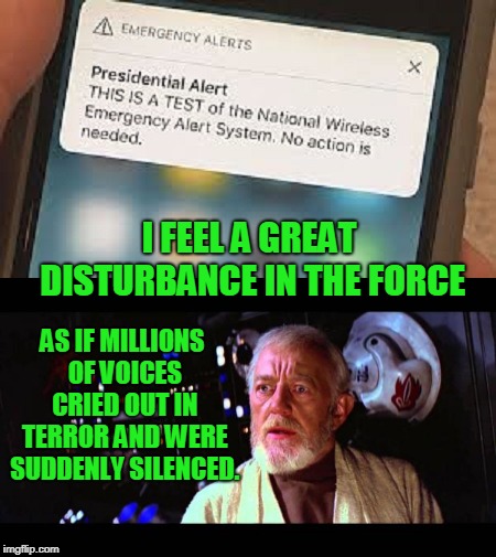 Well played iphone. 10 millions libs had to buy new iphones after that message. | I FEEL A GREAT DISTURBANCE IN THE FORCE; AS IF MILLIONS OF VOICES CRIED OUT IN TERROR AND WERE SUDDENLY SILENCED. | image tagged in presidential alert | made w/ Imgflip meme maker