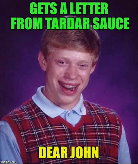 Bad Luck Brian Meme | GETS A LETTER FROM TARDAR SAUCE DEAR JOHN | image tagged in memes,bad luck brian | made w/ Imgflip meme maker