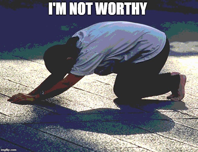 I'M NOT WORTHY | made w/ Imgflip meme maker