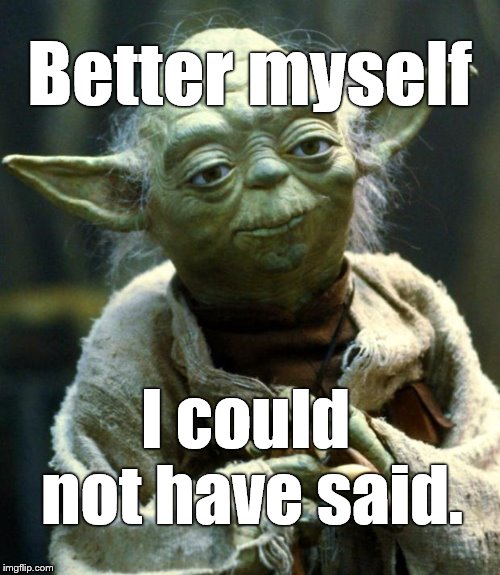 Star Wars Yoda Meme | Better myself I could not have said. | image tagged in memes,star wars yoda | made w/ Imgflip meme maker