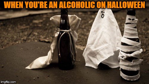 Get creative this Halloween | WHEN YOU'RE AN ALCOHOLIC ON HALLOWEEN | image tagged in drunk,halloween,spoopy,spooky | made w/ Imgflip meme maker