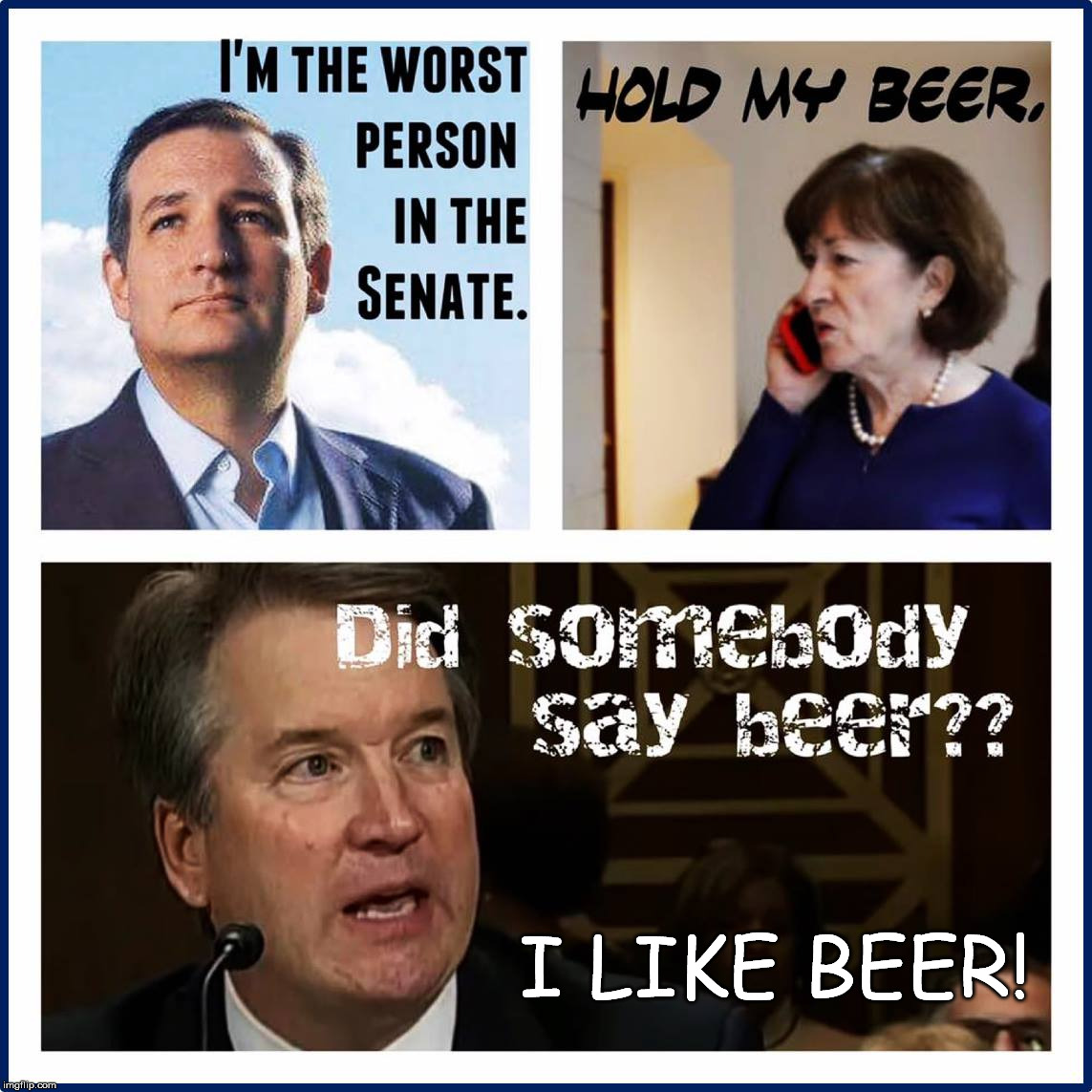 Im the worse person. Hold my beer. | I LIKE BEER! | image tagged in kavanaugh,beer,senate,worst person | made w/ Imgflip meme maker