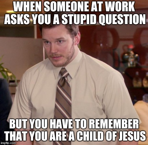 Afraid To Ask Andy Meme | WHEN SOMEONE AT WORK ASKS YOU A STUPID QUESTION; BUT YOU HAVE TO REMEMBER THAT YOU ARE A CHILD OF JESUS | image tagged in memes,afraid to ask andy | made w/ Imgflip meme maker