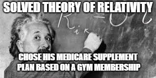 aaA einstine rj rjr rj | SOLVED THEORY OF RELATIVITY; CHOSE HIS MEDICARE SUPPLEMENT PLAN BASED ON A GYM MEMBERSHIP | image tagged in aaa einstine rj rjr rj | made w/ Imgflip meme maker