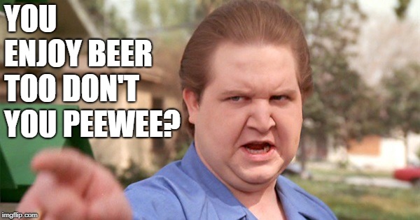 YOU ENJOY BEER TOO DON'T YOU PEEWEE? | image tagged in peewee kav | made w/ Imgflip meme maker