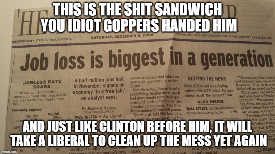 THIS IS THE SHIT SANDWICH YOU IDIOT GOPPERS HANDED HIM AND JUST LIKE CLINTON BEFORE HIM, IT WILL TAKE A LIBERAL TO CLEAN UP THE MESS YET AGA | made w/ Imgflip meme maker