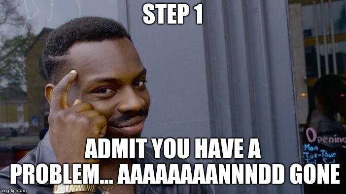 Roll Safe Think About It Meme | STEP 1 ADMIT YOU HAVE A PROBLEM... AAAAAAAANNNDD GONE | image tagged in memes,roll safe think about it | made w/ Imgflip meme maker