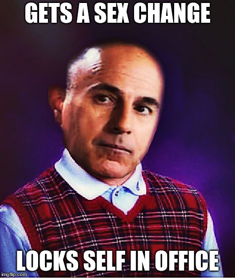 bad luck lauer | GETS A SEX CHANGE LOCKS SELF IN OFFICE | image tagged in bad luck lauer | made w/ Imgflip meme maker