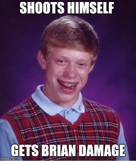 Bad Luck Brian Meme | SHOOTS HIMSELF; GETS BRIAN DAMAGE | image tagged in memes,bad luck brian | made w/ Imgflip meme maker