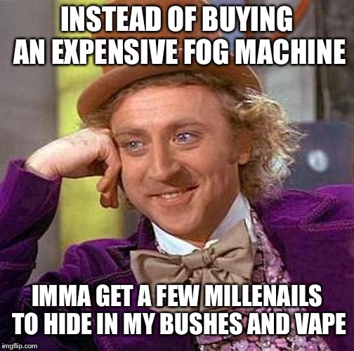 Creepy Condescending Wonka Meme | INSTEAD OF BUYING AN EXPENSIVE FOG MACHINE; IMMA GET A FEW MILLENAILS TO HIDE IN MY BUSHES AND VAPE | image tagged in memes,creepy condescending wonka | made w/ Imgflip meme maker