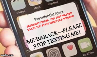 I wonder if all the Obama phones got the alert. | PRESIDENT TRUMP---HEY JUST WANTED TO LET YOU KNOW WE'RE TILL WINNING; ME:BARACK---PLEASE STOP TEXTING ME! | image tagged in presidential alert,obama,winning,maga,political meme | made w/ Imgflip meme maker