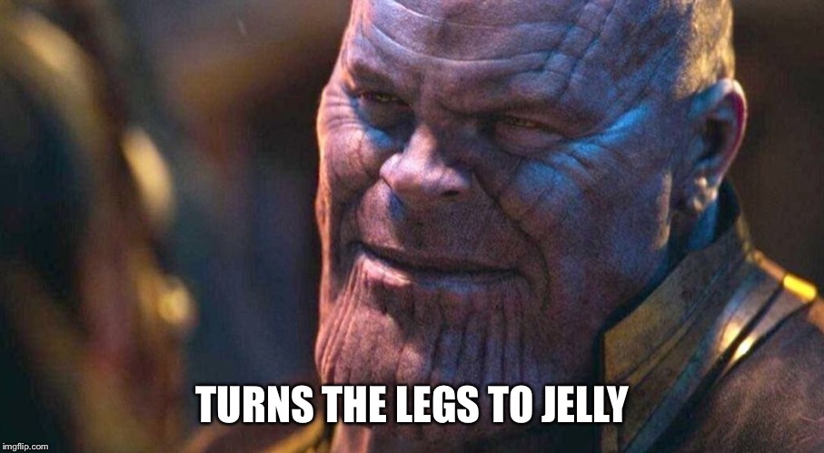 Turns the legs to jelly |  TURNS THE LEGS TO JELLY | image tagged in thanos,avengers infinity war,jelly,legs | made w/ Imgflip meme maker