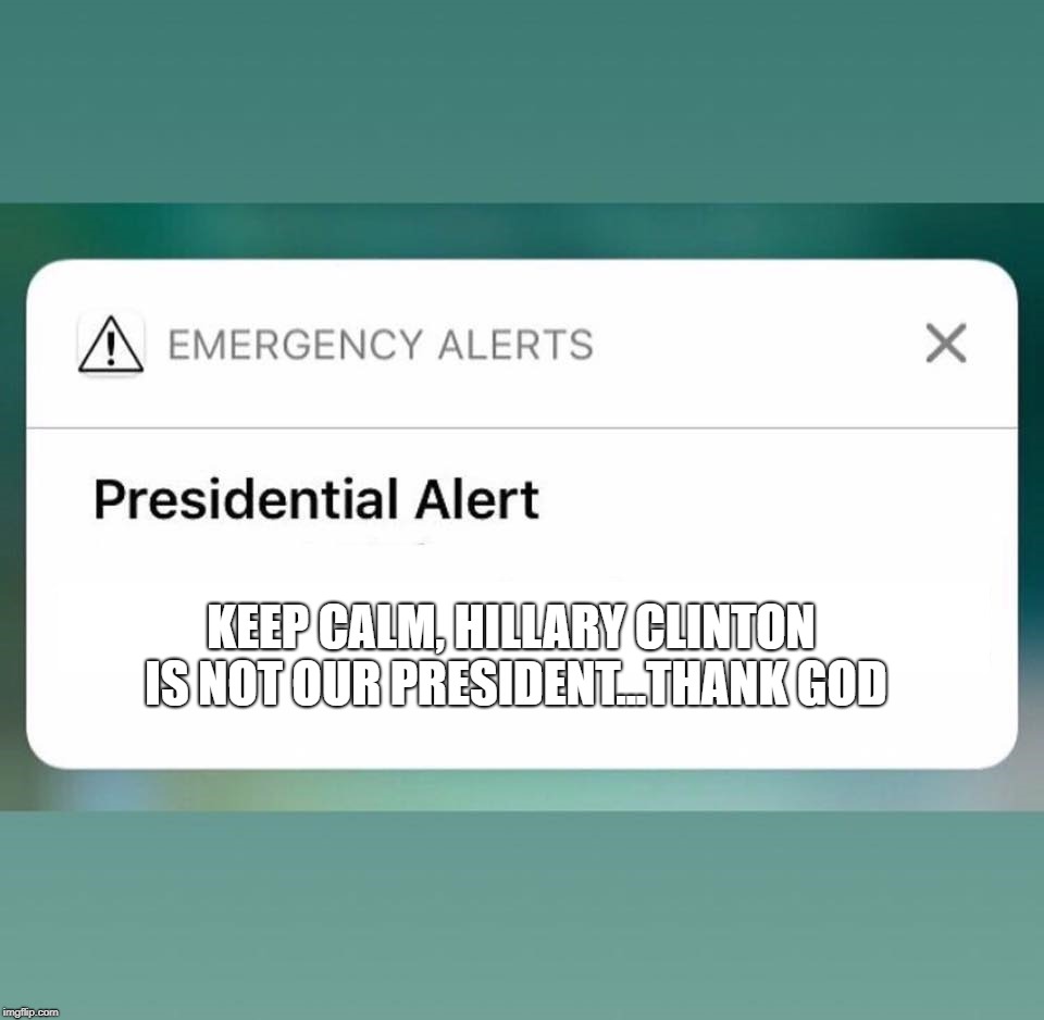Presidential Alert |  KEEP CALM, HILLARY CLINTON IS NOT OUR PRESIDENT...THANK GOD | image tagged in presidential alert | made w/ Imgflip meme maker