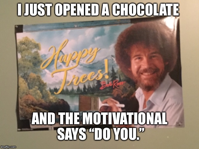 Chocolate and Bob Ross connection  | I JUST OPENED A CHOCOLATE; AND THE MOTIVATIONAL SAYS “DO YOU.” | image tagged in bob ross | made w/ Imgflip meme maker