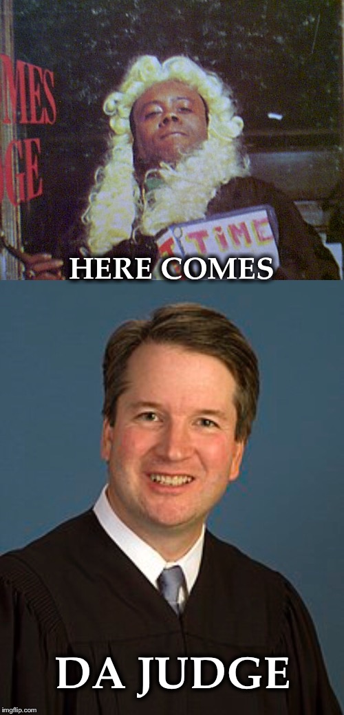 Confirmed! | HERE COMES; DA JUDGE | image tagged in kavanaugh,supreme court,flip wilson | made w/ Imgflip meme maker