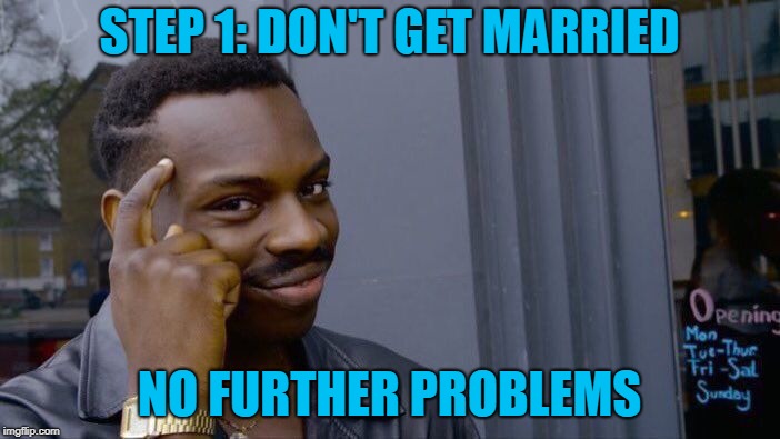 Roll Safe Think About It Meme | STEP 1: DON'T GET MARRIED NO FURTHER PROBLEMS | image tagged in memes,roll safe think about it | made w/ Imgflip meme maker